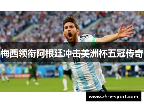 梅西领衔阿根廷冲击美洲杯五冠传奇 梅西领衔阿根廷冲击美洲杯五冠传奇