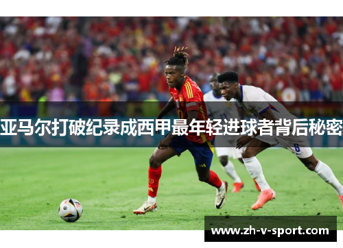 亚马尔打破纪录成西甲最年轻进球者背后秘密 亚马尔打破纪录成西甲最年轻进球者背后秘密