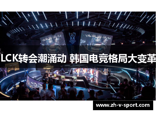 LCK转会潮涌动 韩国电竞格局大变革 LCK转会潮涌动 韩国电竞格局大变革