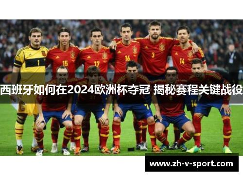 西班牙如何在2024欧洲杯夺冠 揭秘赛程关键战役 西班牙如何在2024欧洲杯夺冠 揭秘赛程关键战役