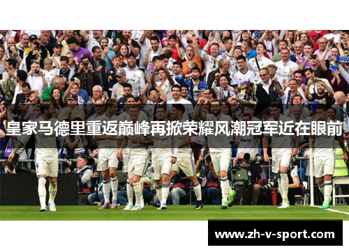 皇家马德里重返巅峰再掀荣耀风潮冠军近在眼前 皇家马德里重返巅峰再掀荣耀风潮冠军近在眼前