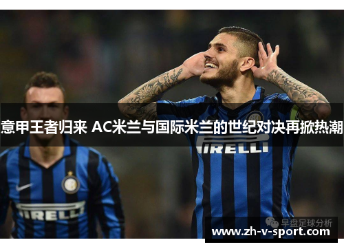 意甲王者归来 AC米兰与国际米兰的世纪对决再掀热潮