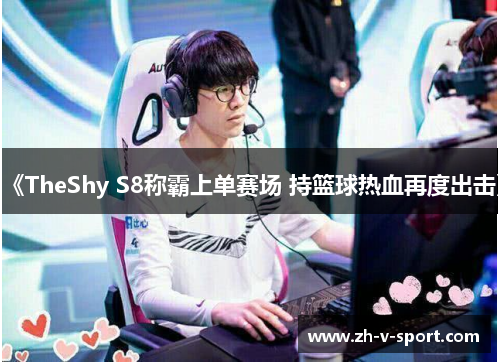 《TheShy S8称霸上单赛场 持篮球热血再度出击》 《TheShy S8称霸上单赛场 持篮球热血再度出击》