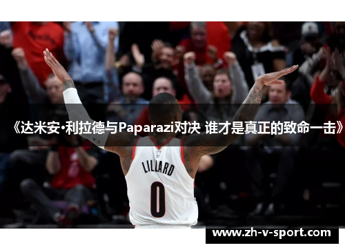 《达米安·利拉德与Paparazi对决 谁才是真正的致命一击》 《达米安·利拉德与Paparazi对决 谁才是真正的致命一击》
