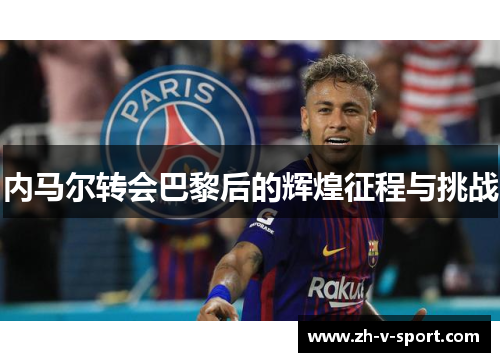 内马尔转会巴黎后的辉煌征程与挑战